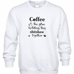 Coffee The Glue Holding This Sh*tshow Together Crewneck – White or Gray